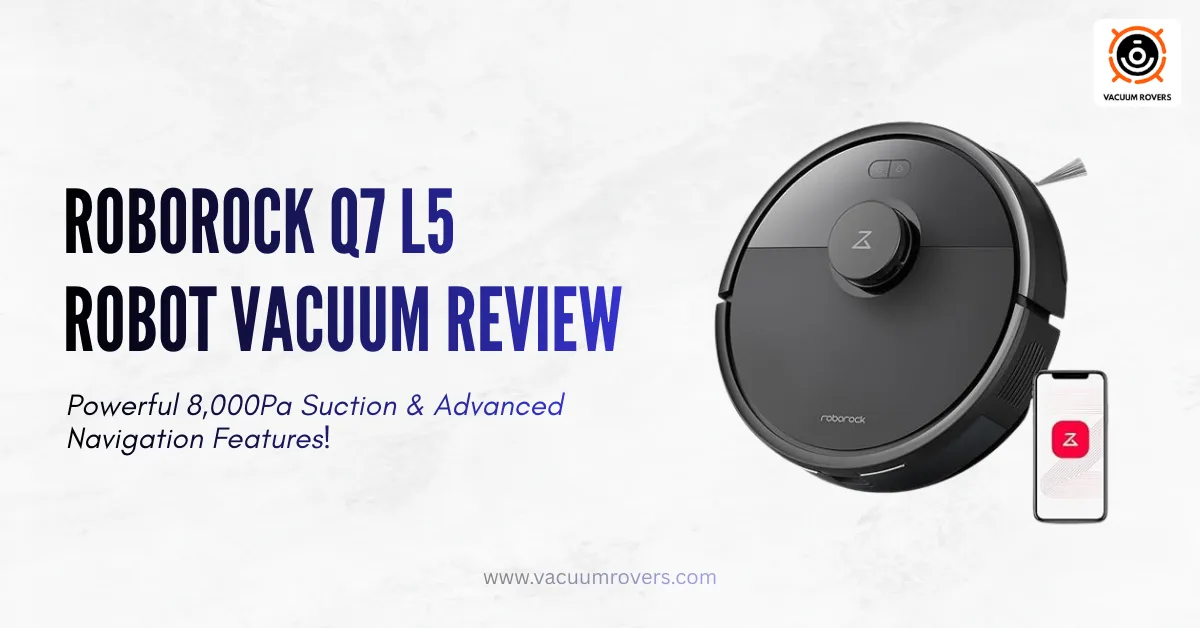 Roborock Q7 L5 Robot Vacuum Review: Powerful 8,000Pa Suction & Advanced Navigation Features!